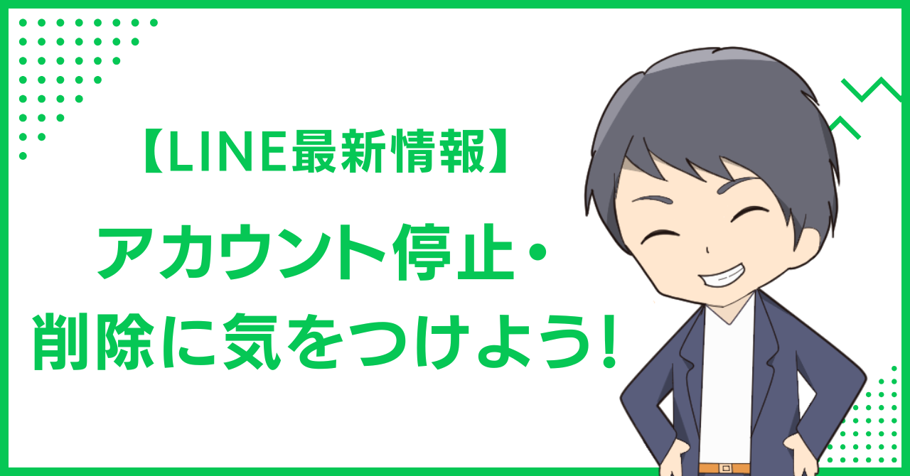 【LINE最新情報】アカウント停止・削除に気をつけよう！