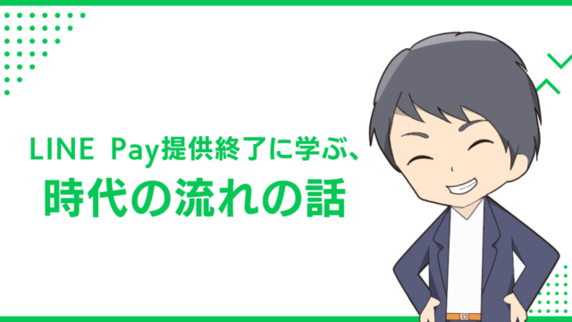 LINE Pay提供終了に学ぶ、時代の流れの話