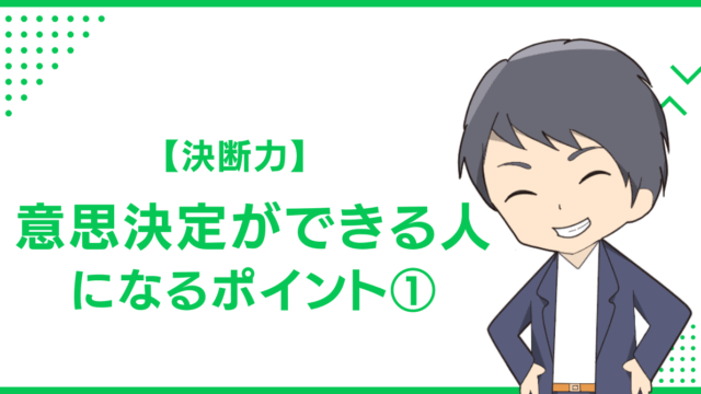 【決断力】意思決定ができる人になるポイント①