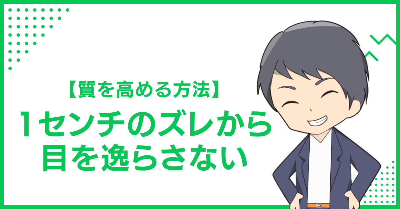 【質を高める方法】1センチのズレから目を逸らさない
