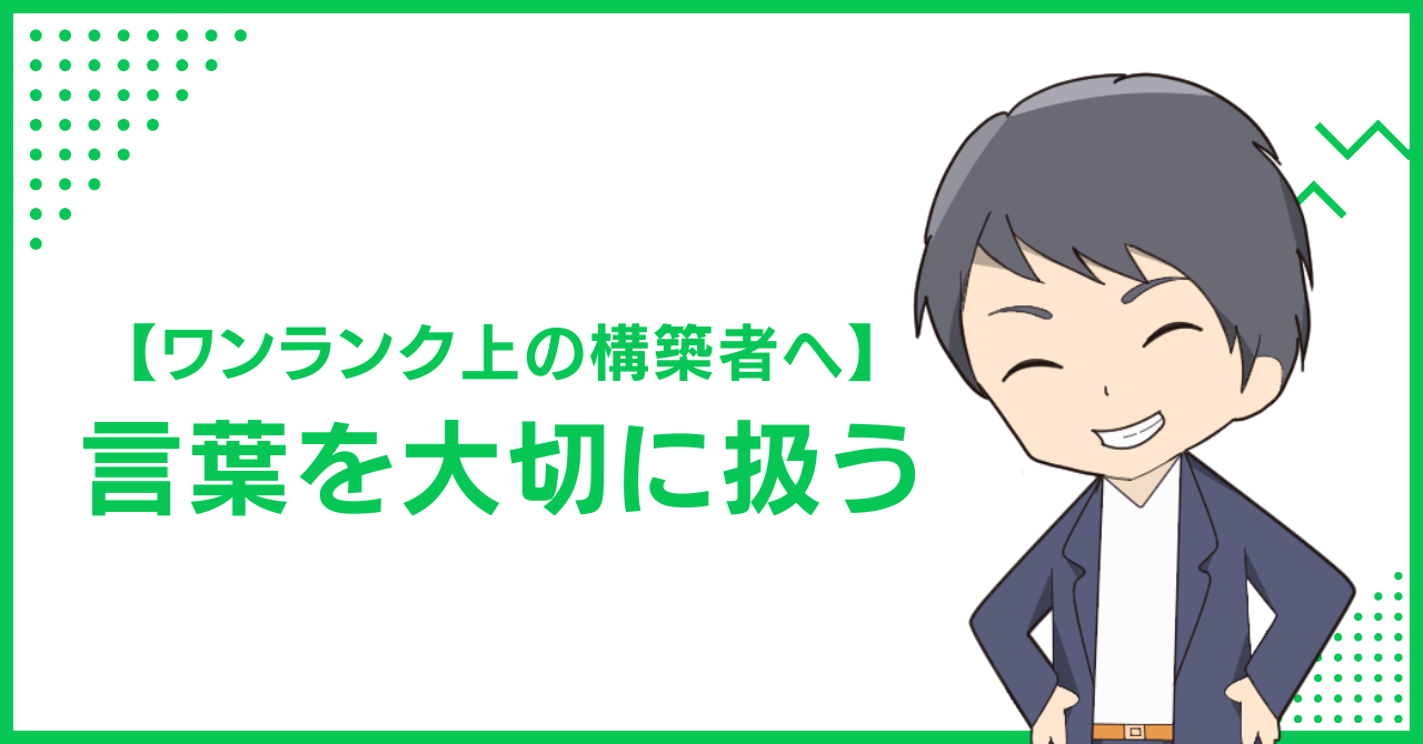 【ワンランク上の構築者へ】言葉を大切に扱う
