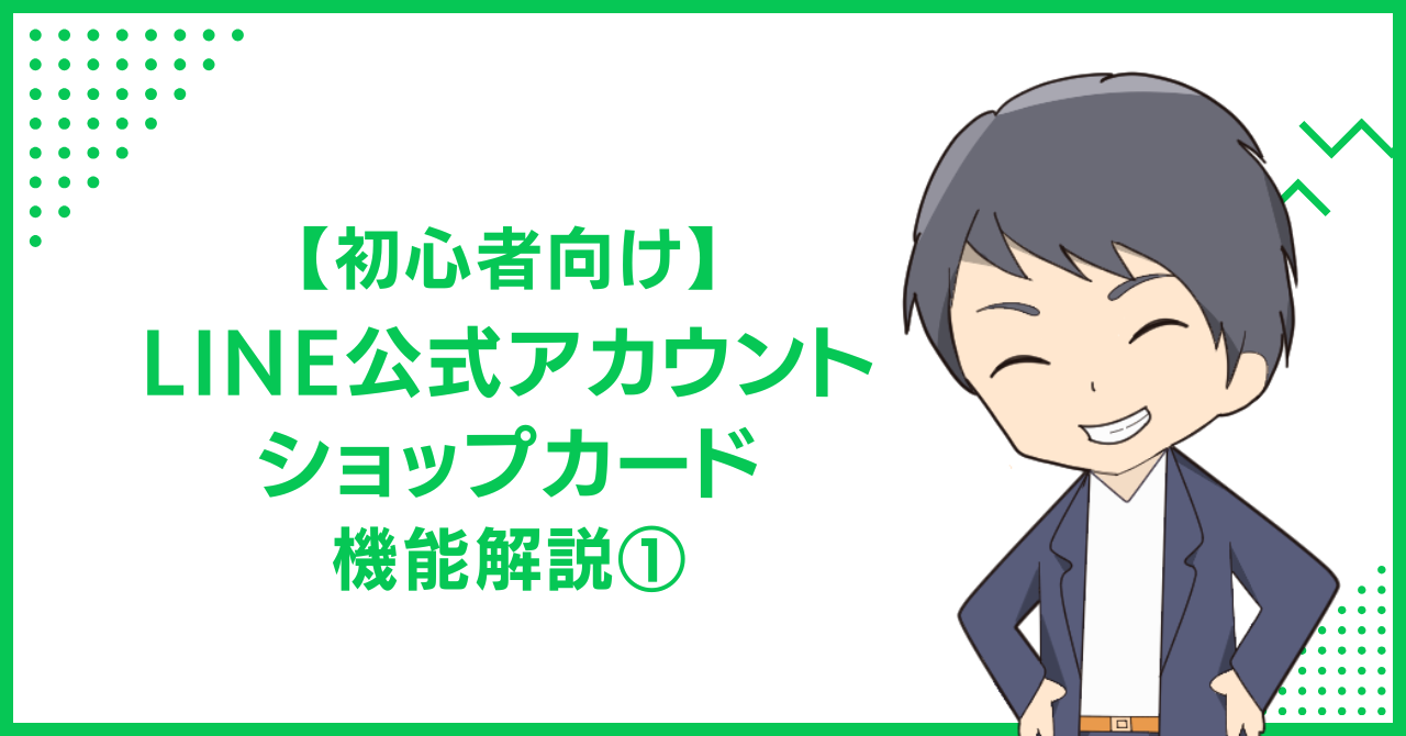 【初心者向け】LINE公式アカウント・ショップカード機能解説①
