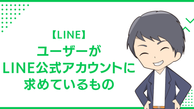 【LINE】ユーザーがLINE公式アカウントに求めているもの