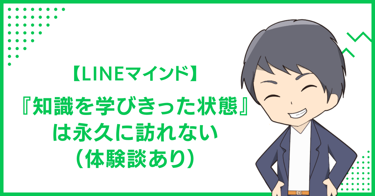 【LINEマインド】『知識を学びきった状態』は永久に訪れない（体験談あり）
