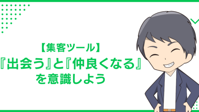 【集客ツール】『出会う』と『仲良くなる』を意識しよう