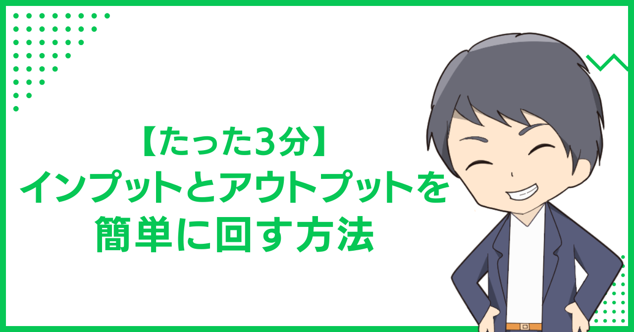 【たった3分】インプットとアウトプットを簡単に回す方法