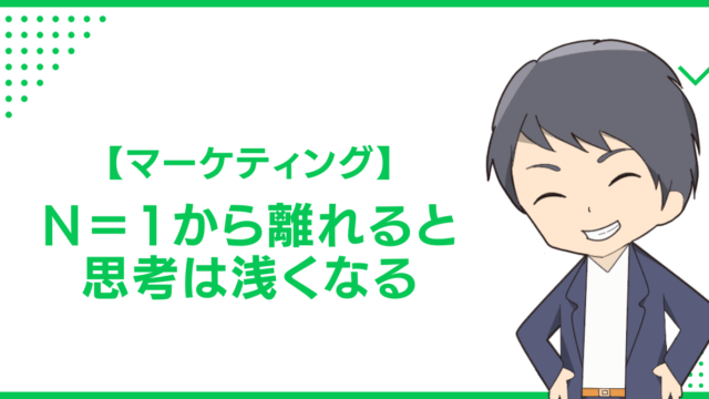 【マーケティング】N＝1から離れると思考は浅くなる
