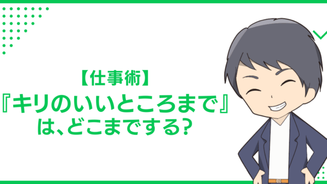 【仕事術】『キリのいいところまで』は、どこまでする？