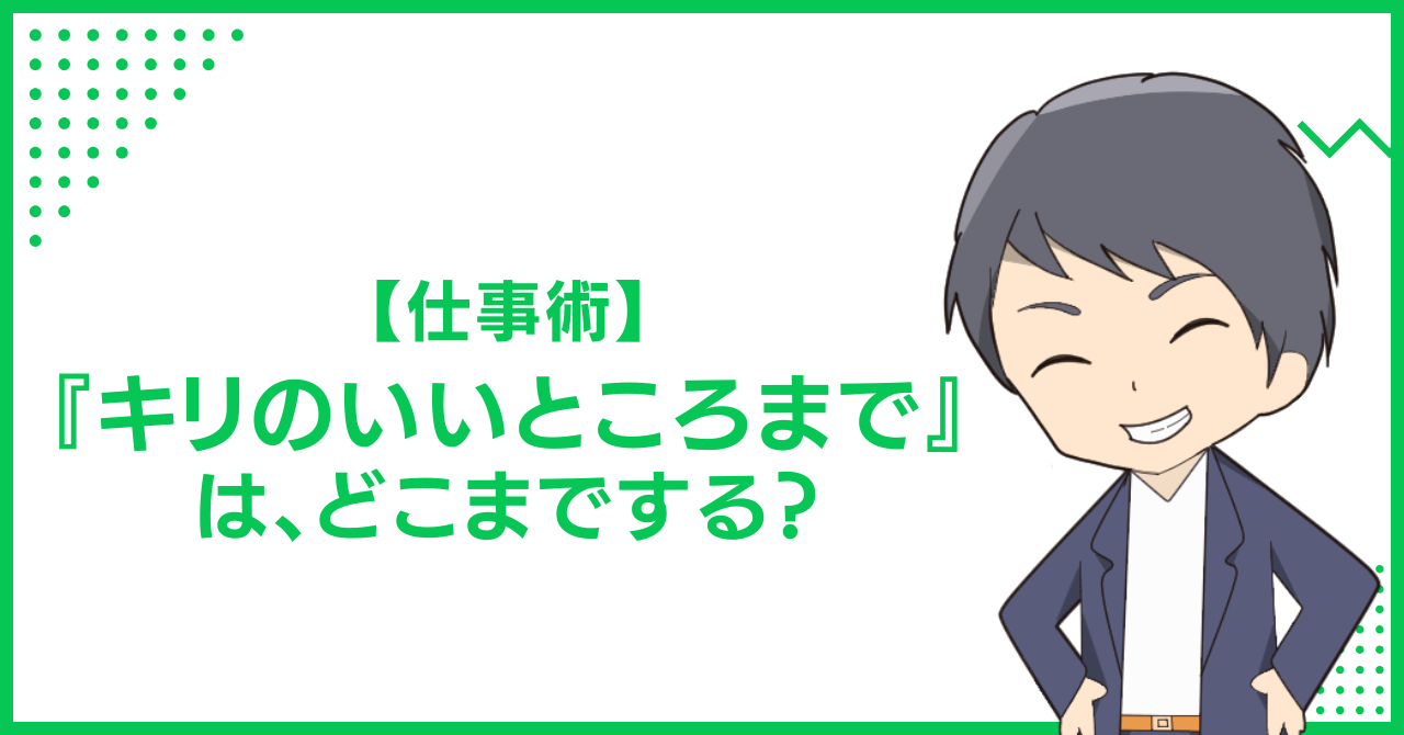 【仕事術】『キリのいいところまで』は、どこまでする？
