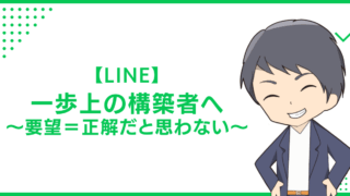 【LINE】一歩上の構築者へ〜要望＝正解だと思わない〜