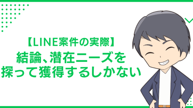 【LINE案件の実際】結論、潜在ニーズを探って獲得するしかない