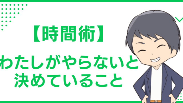 【時間術】わたしがやらないと決めていること