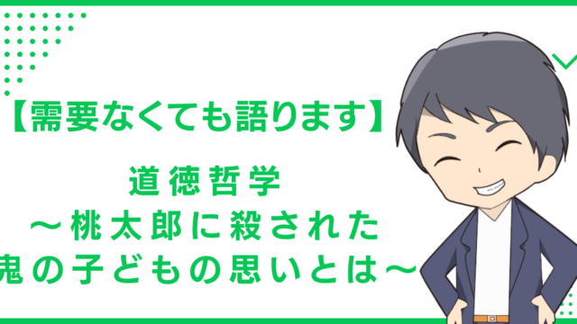 【需要なくても語ります】道徳哲学〜桃太郎に殺された鬼の子どもの思いとは〜