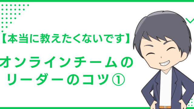 【本当に教えたくないです】オンラインチームのリーダーのコツ①
