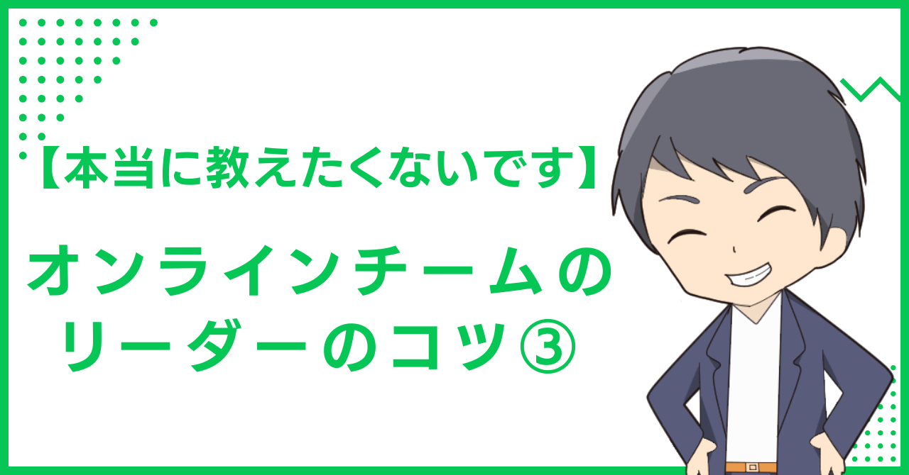 【本当に教えたくないです】オンラインチームのリーダーのコツ④