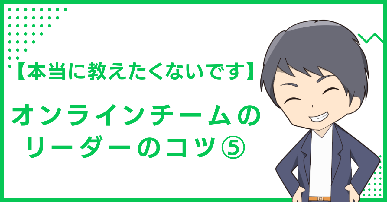 【本当に教えたくないです】オンラインチームのリーダーのコツ⑤