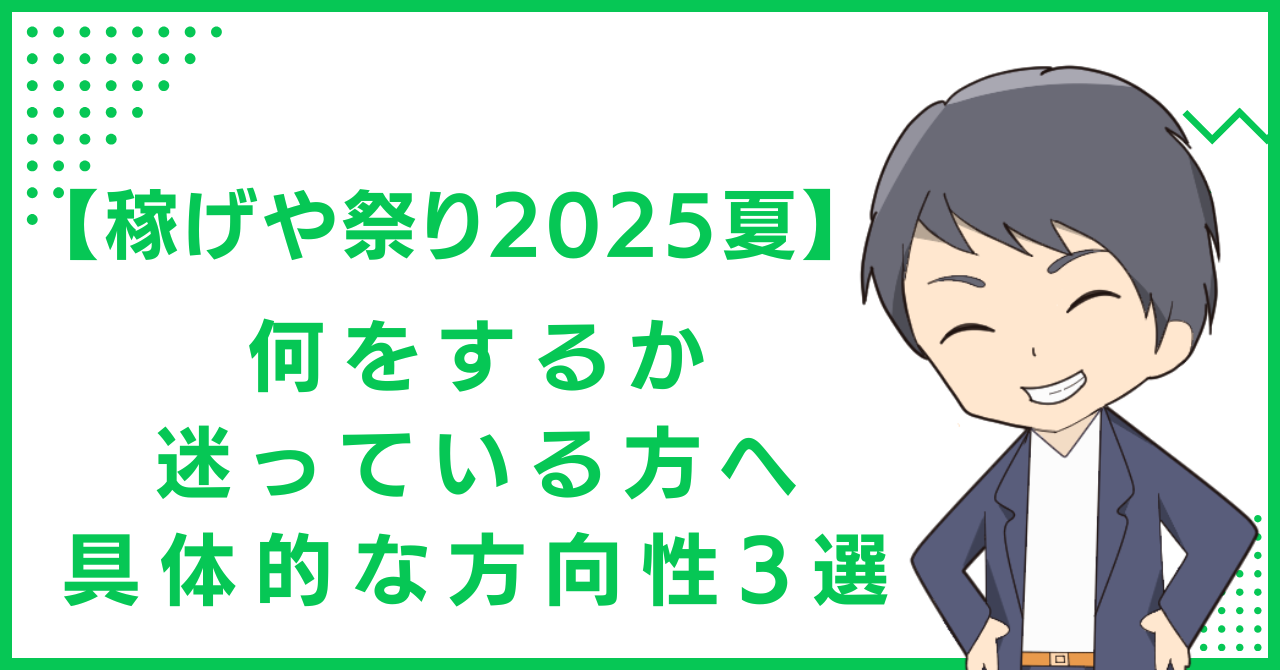 【稼げや祭り2025夏】何をするか迷っている方へ具体的な方向性3選