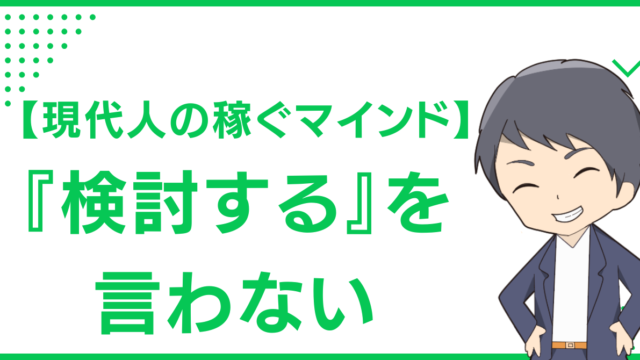 【現代人の稼ぐマインド】『検討する』を言わない