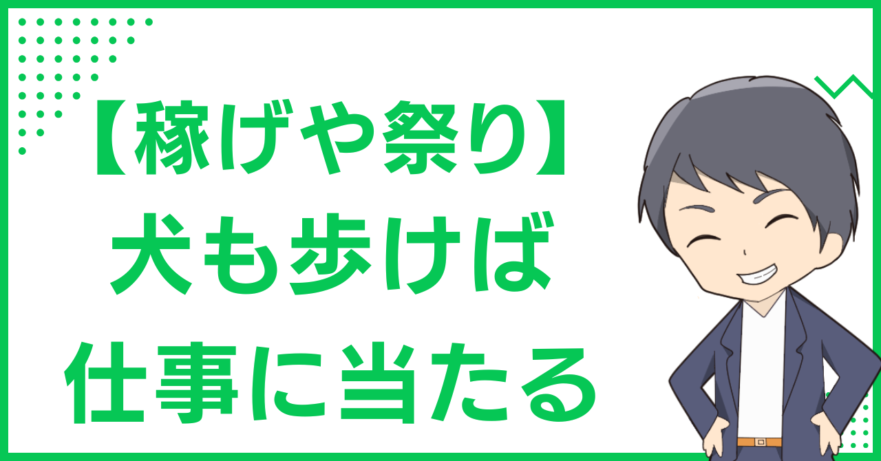 【稼げや祭り】犬も歩けば仕事に当たる