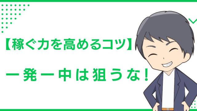 【稼ぐ力を高めるコツ】一発一中は狙うな！