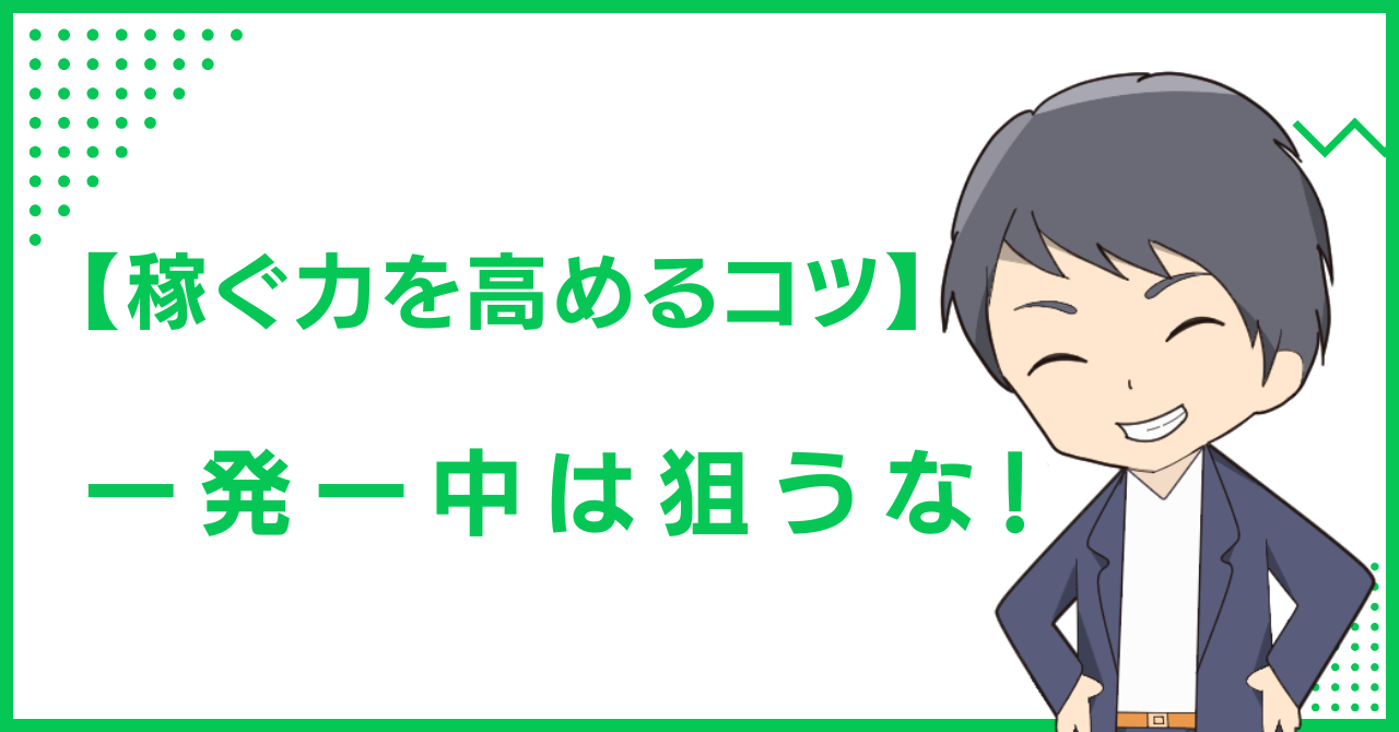 【稼ぐ力を高めるコツ】一発一中は狙うな！