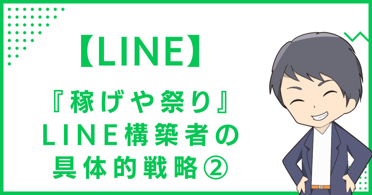 【LINE】『稼げや祭り』のLINE構築者の具体的戦略②