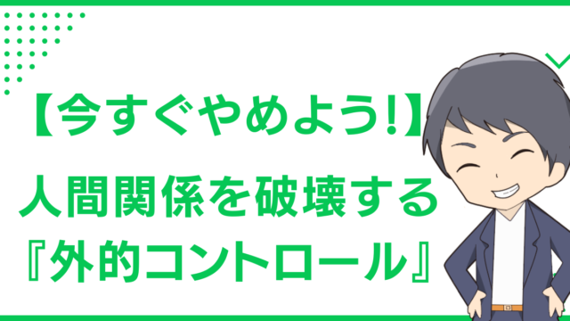 【今すぐやめよう！】人間関係を破壊する『外的コントロール』