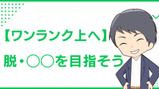 【ワンランク上へ】脱・◯◯を目指そう