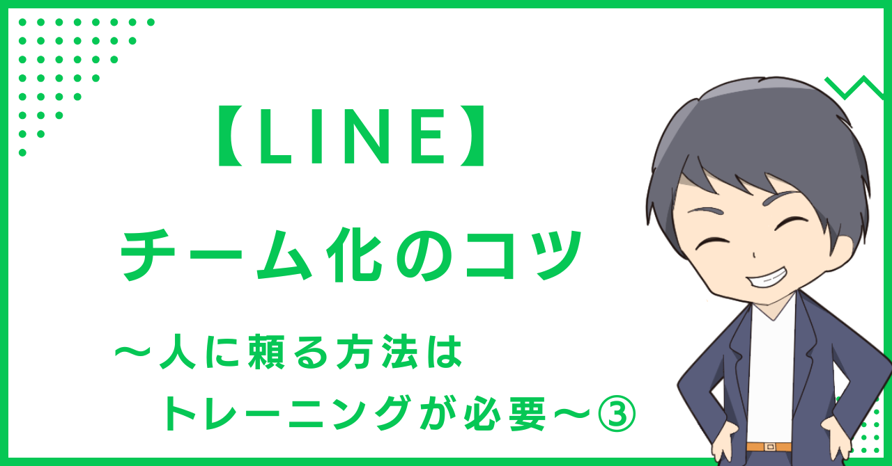 【LINE】チーム化のコツ〜人に頼る方法はトレーニングが必要〜③