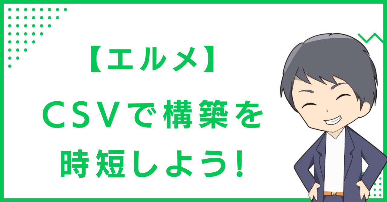 【エルメ】CSVで構築を時短しよう！