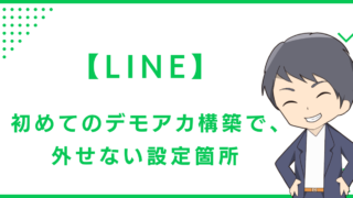 【LINE】初めてのデモアカ構築で、外せない設定箇所