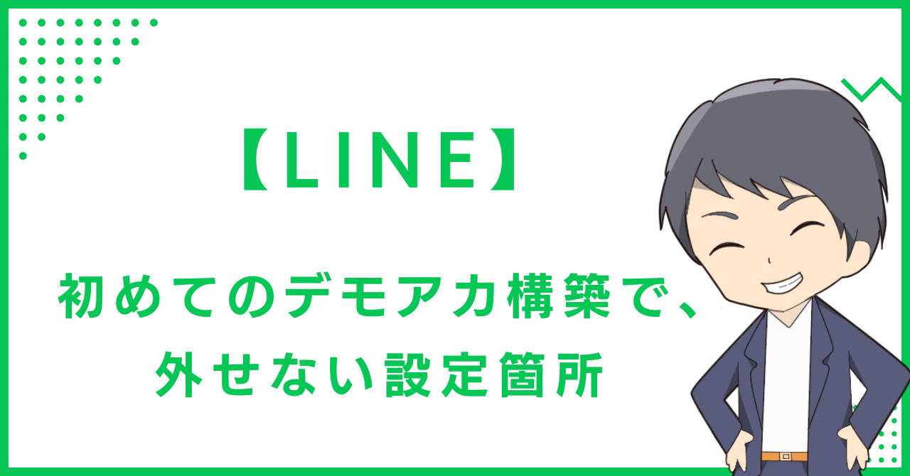 【LINE】初めてのデモアカ構築で、外せない設定箇所