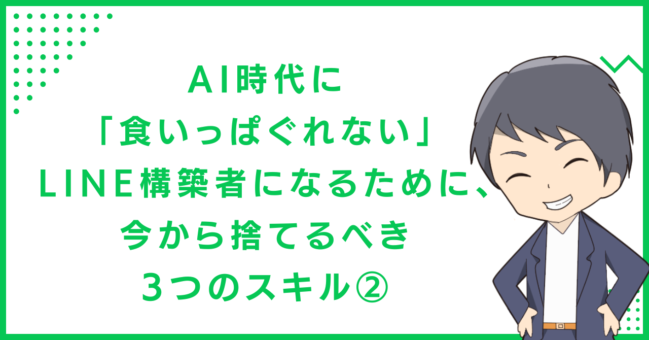 AI時代に「食いっぱぐれない」LINE構築者になるために、今から捨てるべき3つのスキル②