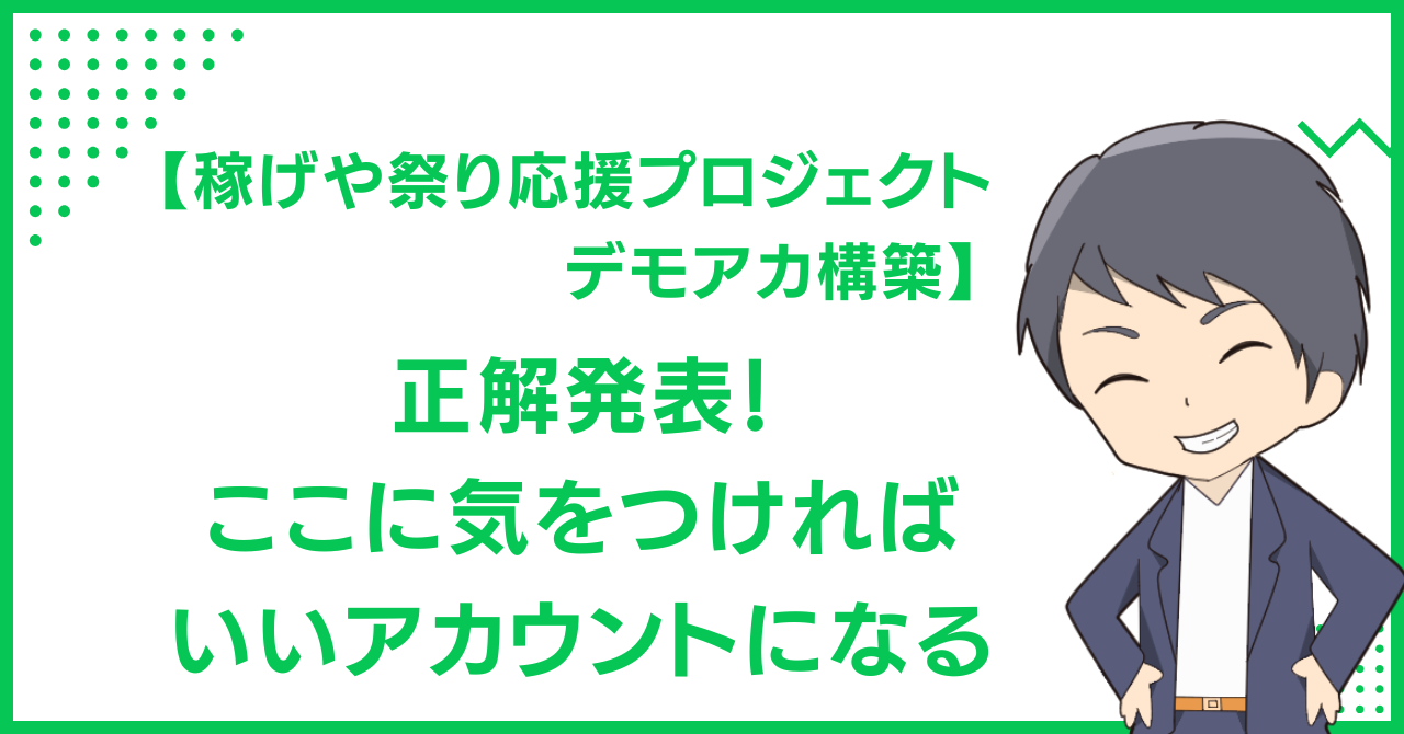 【稼げや祭り応援プロジェクトデモアカ構築】正解発表！ここに気をつければいいアカウントになる