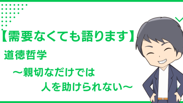 【需要なくても語ります】道徳哲学〜親切なだけでは人を助けられない〜
