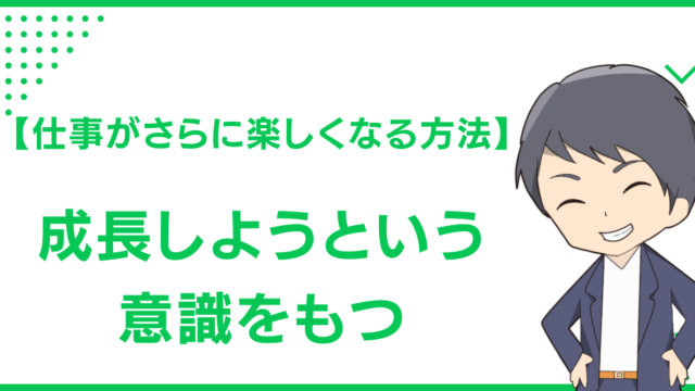 【仕事がさらに楽しくなる方法】成長しようという意識をもつ