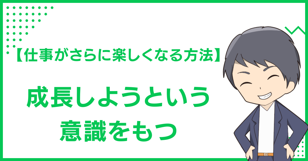【仕事がさらに楽しくなる方法】成長しようという意識をもつ