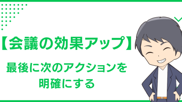 【会議の効果アップ】最後に次のアクションを明確にする