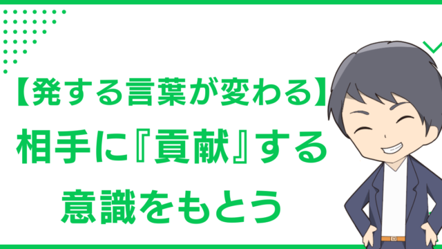 【発する言葉が変わる】相手に『貢献』する意識をもとう