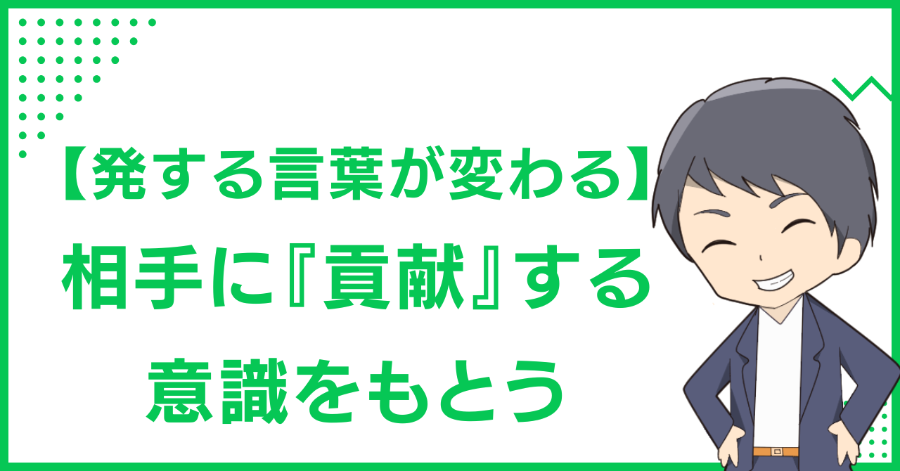 【発する言葉が変わる】相手に『貢献』する意識をもとう