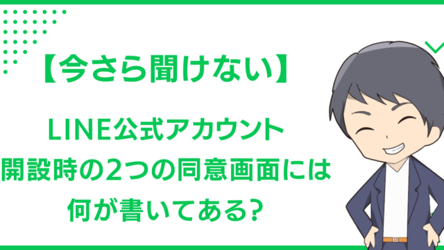 【今さら聞けない】LINE公式アカウント開設時の2つの同意画面には、何が書いてある？