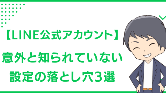 【LINE公式アカウント】意外と知られていない設定の落とし穴3選