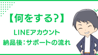【何をする？】LINEアカウント納品後のサポートの流れ