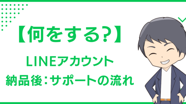 【何をする？】LINEアカウント納品後のサポートの流れ