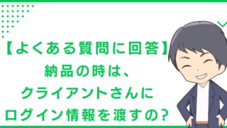 【よくある質問に回答】納品の時は、クライアントさんにログイン情報を渡すの？