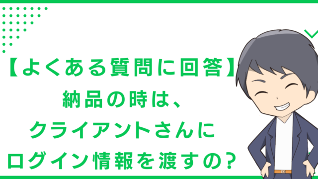 【よくある質問に回答】納品の時は、クライアントさんにログイン情報を渡すの？