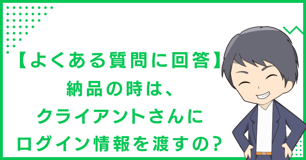 【よくある質問に回答】納品の時は、クライアントさんにログイン情報を渡すの？