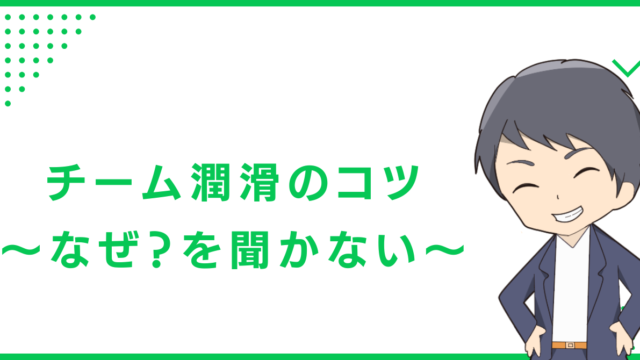 チーム潤滑のコツ〜なぜ？を聞かない〜