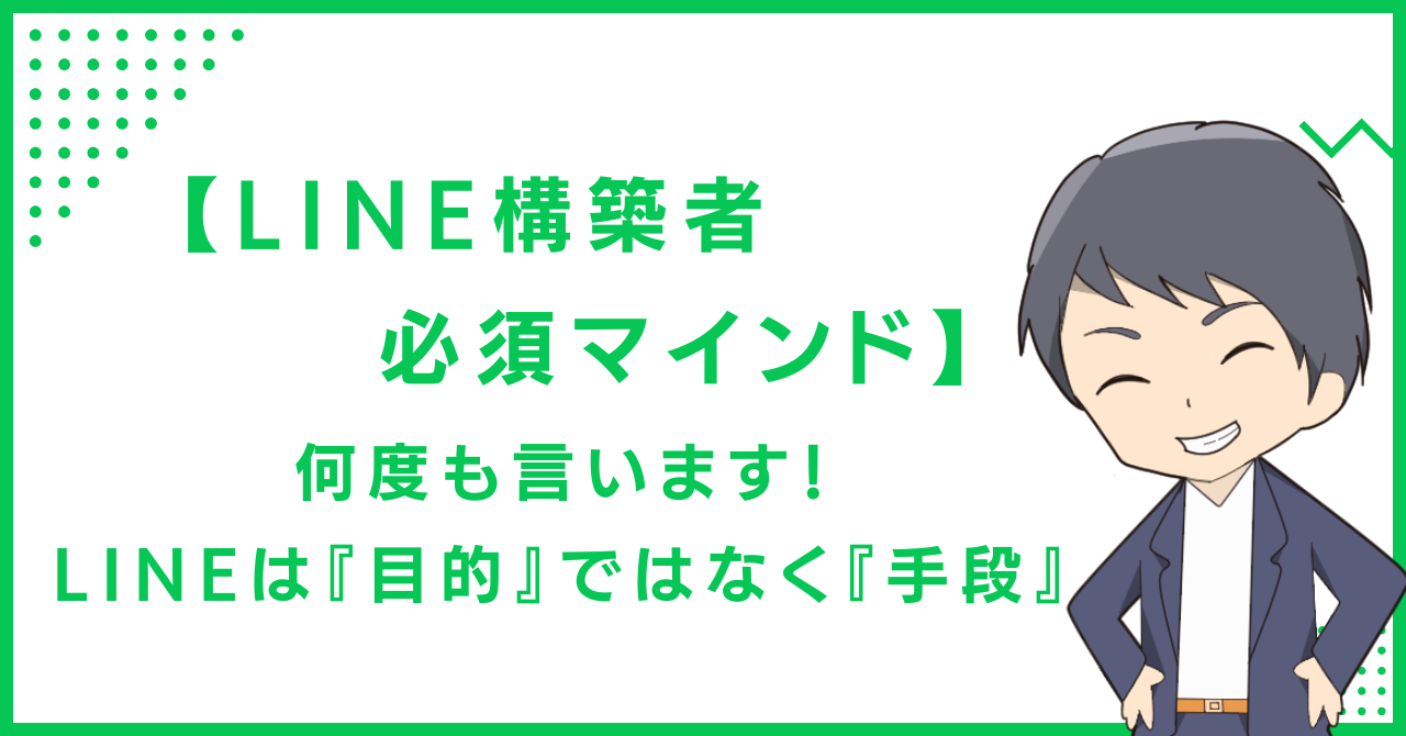 【LINE構築者必須マインド】何度も言います！LINEは『目的』ではなく『手段』