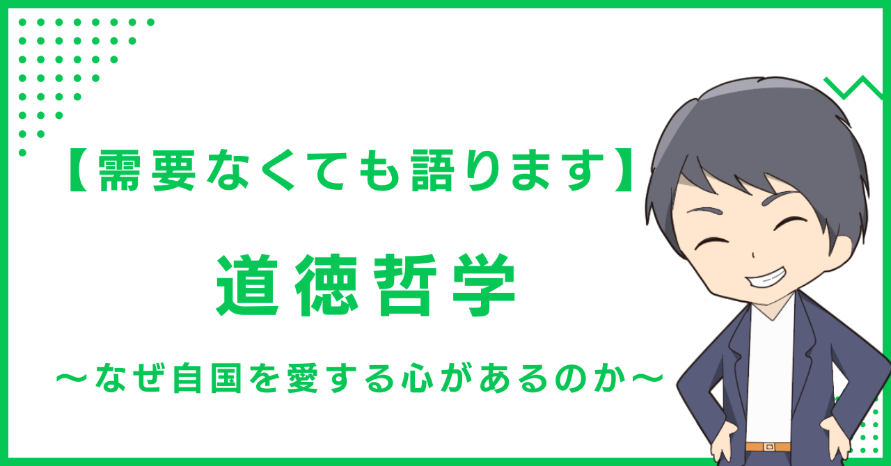 【需要なくても語ります】道徳哲学〜なぜ自国を愛する心があるのか〜